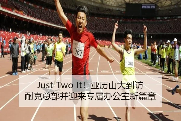 Just Two It!亚历山大到访耐克总部并迎来专属办公室新篇章